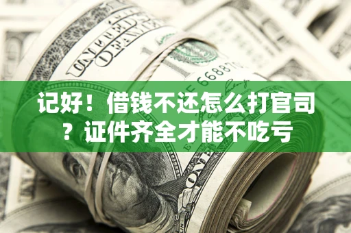 武汉记好！借钱不还怎么打官司？证件齐全才能不吃亏