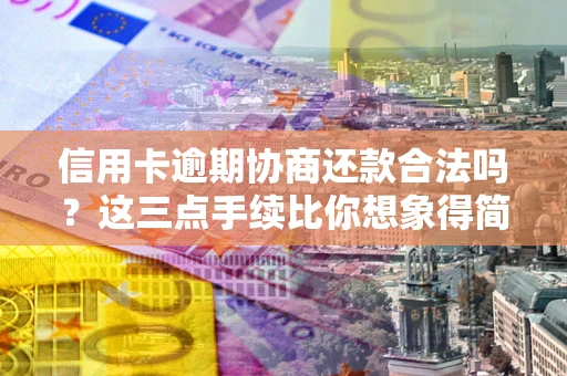 武汉信用卡逾期协商还款合法吗？这三点手续比你想象得简单