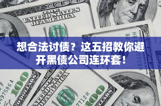 武汉想合法讨债？这五招教你避开黑债公司连环套！