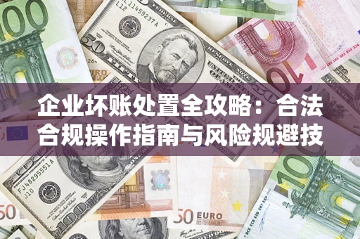 武汉企业坏账处置全攻略：合法合规操作指南与风险规避技巧解析