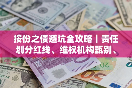 武汉按份之债避坑全攻略｜责任划分红线、维权机构甄别、纠纷处理全流程拆解