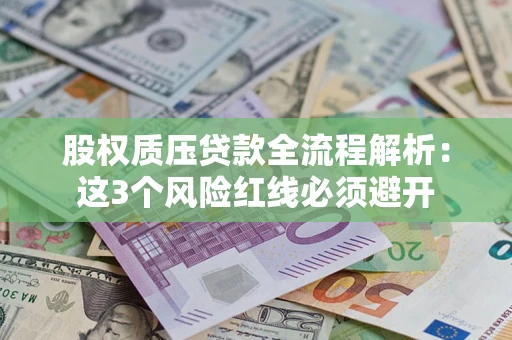 武汉股权质压贷款全流程解析：这3个风险红线必须避开