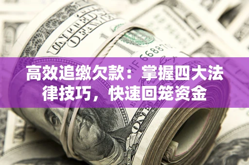 武汉高效追缴欠款：掌握四大法律技巧，快速回笼资金
