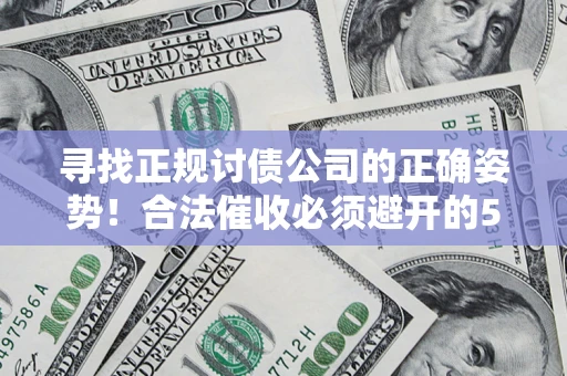 武汉寻找正规讨债公司的正确姿势！合法催收必须避开的5大雷区