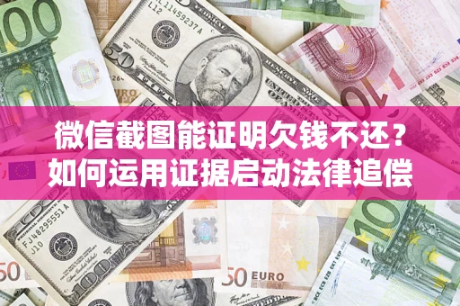 武汉微信截图能证明欠钱不还？如何运用证据启动法律追偿程序？