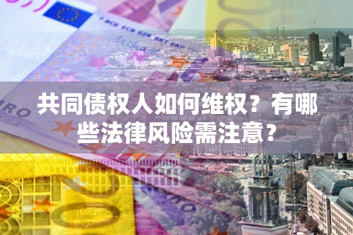 武汉共同债权人如何维权？有哪些法律风险需注意？