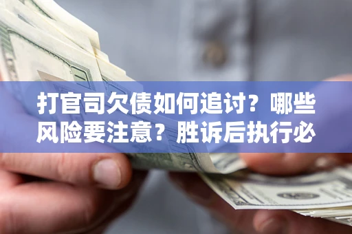 武汉打官司欠债如何追讨？哪些风险要注意？胜诉后执行必看！