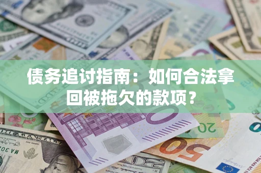 武汉债务追讨指南：如何合法拿回被拖欠的款项？