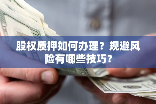武汉股权质押如何办理？规避风险有哪些技巧？