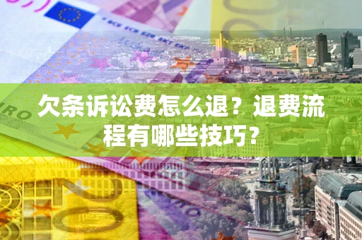 武汉欠条诉讼费怎么退？退费流程有哪些技巧？