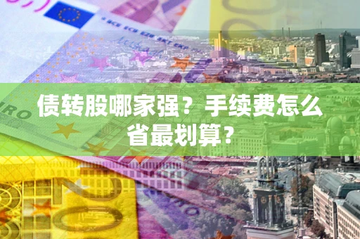 武汉债转股哪家强？手续费怎么省最划算？