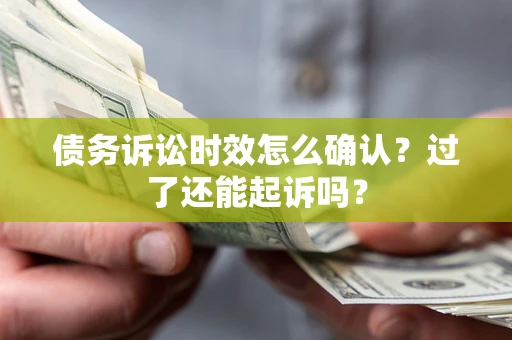 武汉债务诉讼时效怎么确认？过了还能起诉吗？
