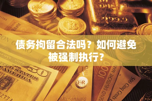 武汉债务拘留合法吗？如何避免被强制执行？