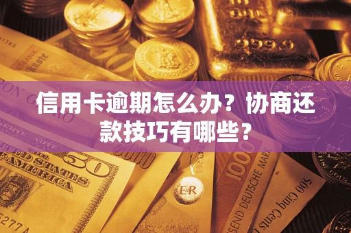 武汉信用卡逾期怎么办？协商还款技巧有哪些？