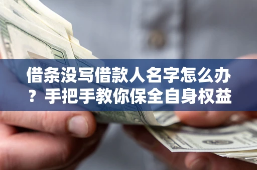 武汉借条没写借款人名字怎么办？手把手教你保全自身权益