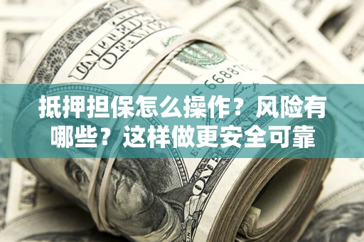 武汉抵押担保怎么操作？风险有哪些？这样做更安全可靠