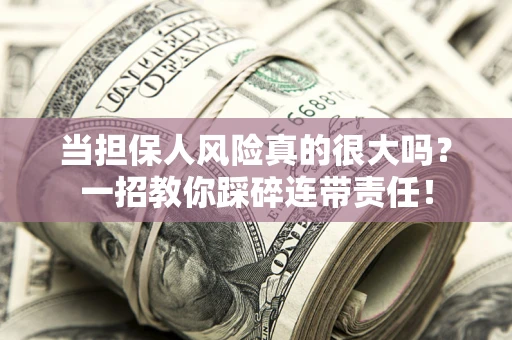 武汉当担保人风险真的很大吗？一招教你踩碎连带责任！