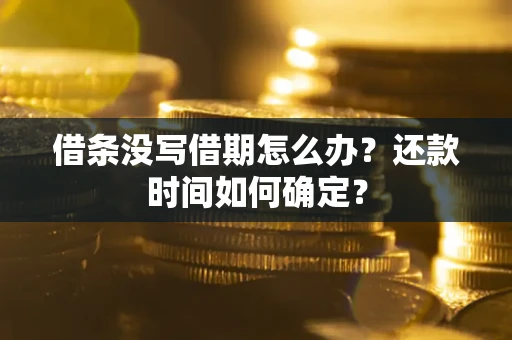 武汉借条没写借期怎么办？还款时间如何确定？