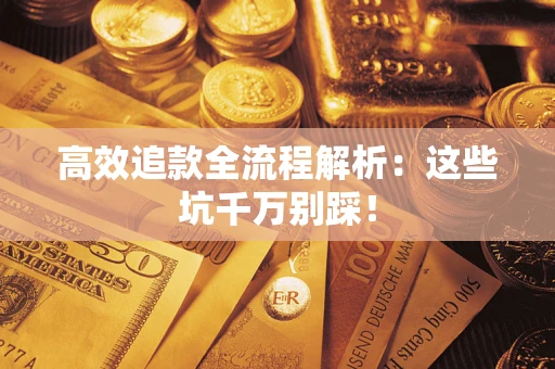 武汉高效追款全流程解析：这些坑千万别踩！