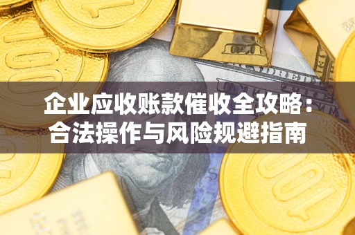 武汉企业应收账款催收全攻略：合法操作与风险规避指南