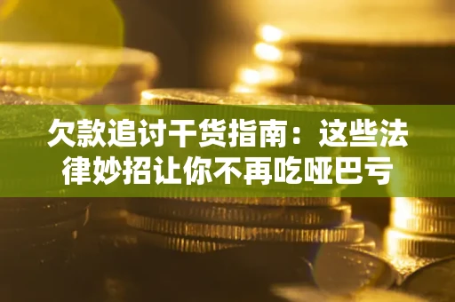 武汉欠款追讨干货指南：这些法律妙招让你不再吃哑巴亏