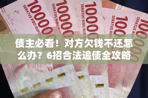 武汉债主必看！对方欠钱不还怎么办？6招合法追债全攻略