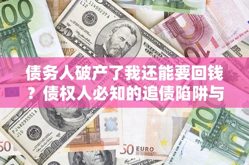 武汉债务人破产了我还能要回钱？债权人必知的追债陷阱与破局之道