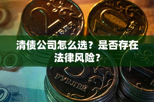 武汉清债公司怎么选？是否存在法律风险？