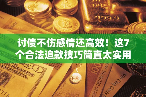 武汉讨债不伤感情还高效！这7个合法追款技巧简直太实用