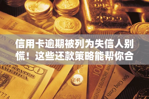 武汉信用卡逾期被列为失信人别慌！这些还款策略能帮你合法止损