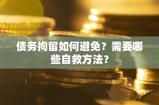 武汉债务拘留如何避免？需要哪些自救方法？