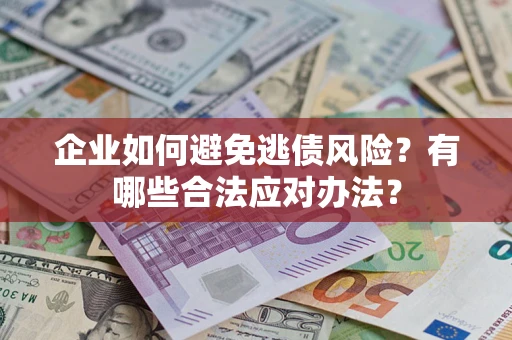 武汉企业如何避免逃债风险？有哪些合法应对办法？