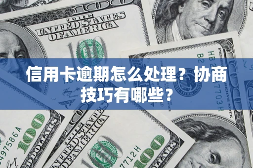 武汉信用卡逾期怎么处理？协商技巧有哪些？