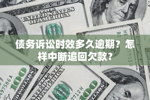 武汉债务诉讼时效多久逾期？怎样中断追回欠款？