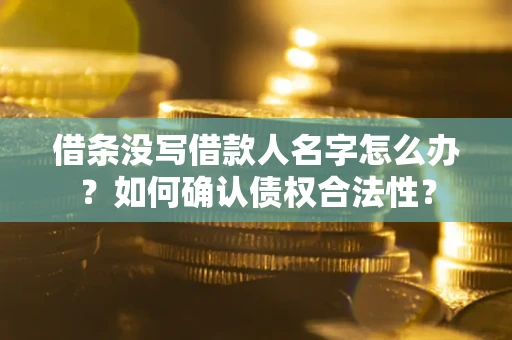 武汉借条没写借款人名字怎么办？如何确认债权合法性？