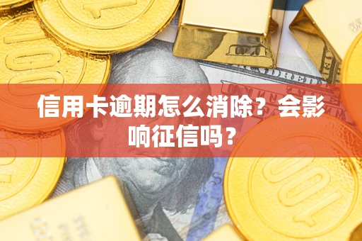 武汉信用卡逾期怎么消除？会影响征信吗？