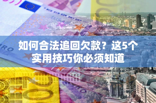 武汉如何合法追回欠款？这5个实用技巧你必须知道