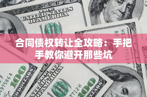 武汉合同债权转让全攻略：手把手教你避开那些坑