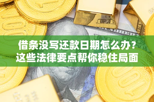 武汉借条没写还款日期怎么办？这些法律要点帮你稳住局面