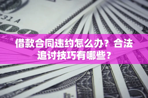 武汉借款合同违约怎么办？合法追讨技巧有哪些？