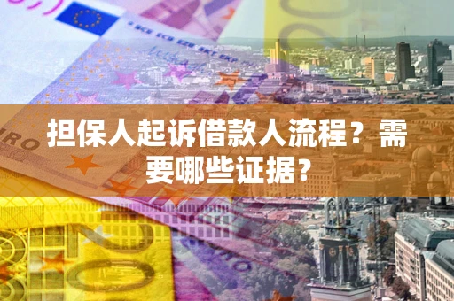 武汉担保人起诉借款人流程?需要哪些证据? 武汉担保人起诉借款人流程?需要哪些证据?