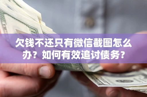 武汉欠钱不还只有微信截图怎么办？如何有效追讨债务？