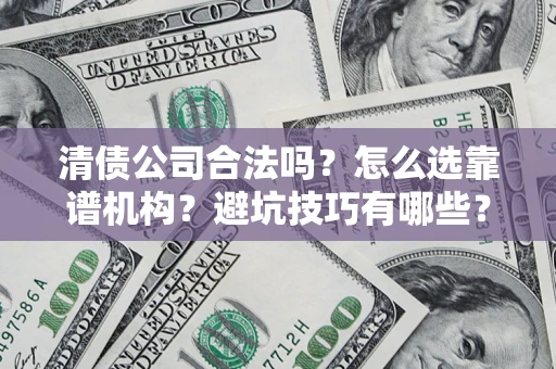 武汉清债公司合法吗？怎么选靠谱机构？避坑技巧有哪些？