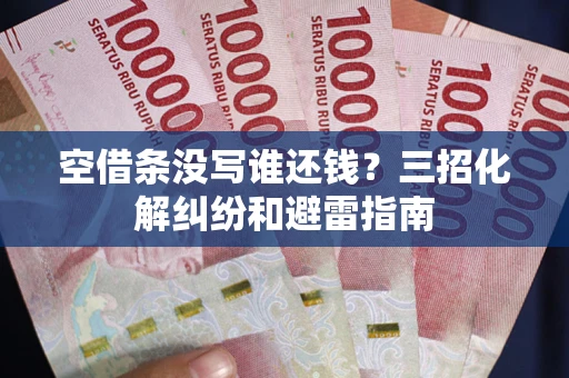 武汉空借条没写谁还钱？三招化解纠纷和避雷指南