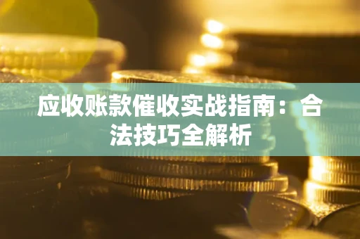 武汉应收账款催收实战指南：合法技巧全解析