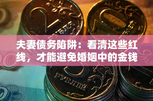 武汉夫妻债务陷阱：看清这些红线，才能避免婚姻中的金钱危机