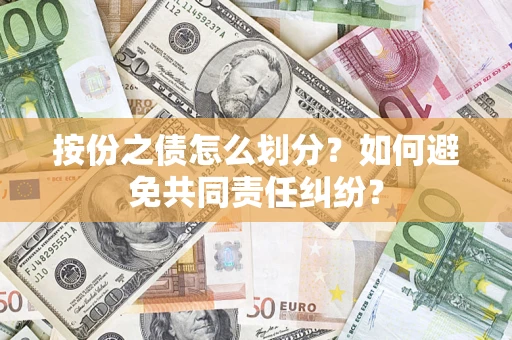 武汉按份之债怎么划分？如何避免共同责任纠纷？