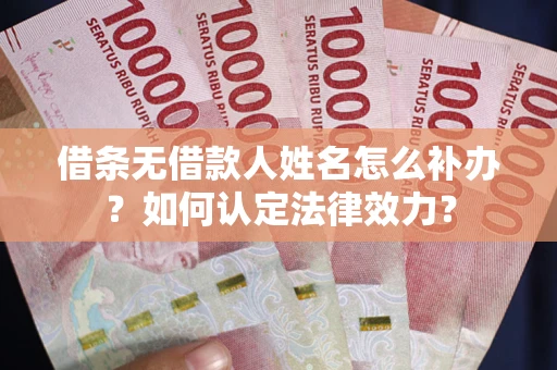 武汉借条无借款人姓名怎么补办？如何认定法律效力？