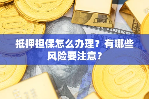 武汉抵押担保怎么办理？有哪些风险要注意？