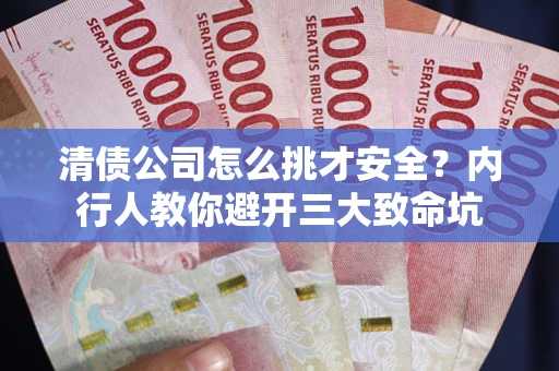 武汉清债公司怎么挑才安全?内行人教你避开三大致命坑 武汉清债公司怎么挑才安全?内行人教你避开三大致命坑